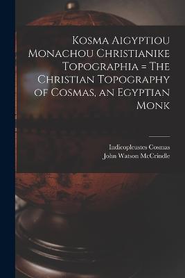 Kosma Aigyptiou Monachou Christianike Topographia = The Christian Topography of Cosmas, an Egyptian Monk - John Watson McCrindle,Indicopleustes Cosmas - cover