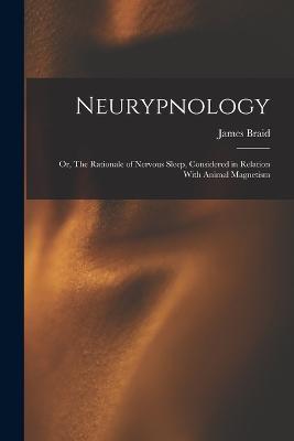 Neurypnology; or, The Rationale of Nervous Sleep, Considered in Relation With Animal Magnetism - James Braid - cover