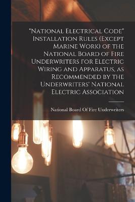 National Electrical Code Installation Rules (except Marine Work) of the National Board of Fire Underwriters for Electric Wiring and Apparatus, as Recommended by the Underwriters' National Electric Association - cover
