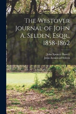 The Westover Journal of John A. Selden, Esqr., 1858-1862 - John Spencer Bassett,John Armistead Selden - cover