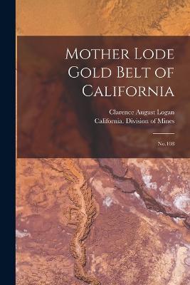 Mother Lode Gold Belt of California: No.108 - Clarence August Logan - cover