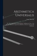 Arithmetica Universalis: Sive De Compositione Et Resolutione Arithmetica Liber: Cui Accessit Halleiana Aequationum Radices Arthmetice Inveniendi Methodus