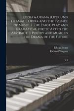 Opera & Drama (Oper und Drama). 1. Opera and the Essence of Music. 2. The Stage-play and Dramatical Poetic art in the Abstract. 3. Poetry and Music in the Drama of the Future: V.2