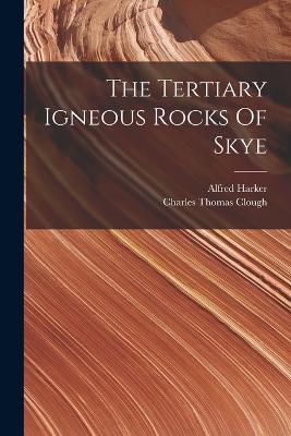The Tertiary Igneous Rocks Of Skye - Alfred Harker - cover