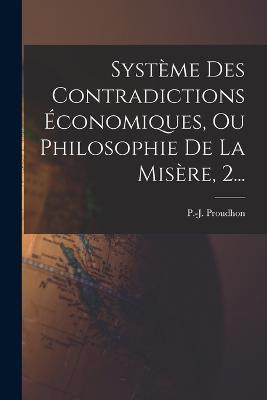 Système Des Contradictions Économiques, Ou Philosophie De La Misère, 2... - Pierre-Joseph Proudhon - cover