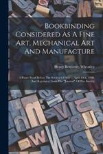 Bookbinding Considered As A Fine Art, Mechanical Art And Manufacture: A Paper Read Before The Society Of Arts ... April 14th, 1880, And Reprinted From The journal Of The Society