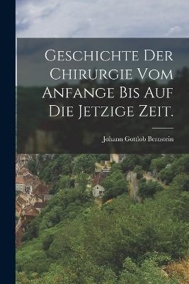 Geschichte der Chirurgie vom Anfange bis auf die jetzige Zeit. - Johann Gottlob Bernstein - cover