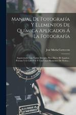 Manual De Fotografía Y Elementos De Química Aplicados Á La Fotografía: Augmentado Con Varios Metodos Para Hacer El Algodon-pólvora Y El Colodion Y Con Unos Elementos De Óptica...