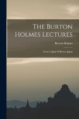 The Burton Holmes Lectures: Seoul, Capital Of Korea. Japan - Burton Holmes - cover
