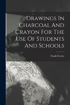 Drawings In Charcoal And Crayon For The Use Of Students And Schools - Frank Fowler - cover