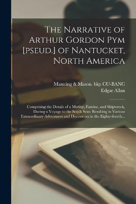 The Narrative of Arthur Gordon Pym [pseud.] of Nantucket, North America: Comprising the Details of a Mutiny, Famine, and Shipwreck, During a Voyage to the South Seas; Resulting in Various Extraordinary Adventures and Discoveries in the Eighty-fourth... - Edgar Allan 1809-1849 Poe - cover