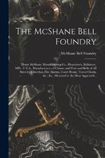 The McShane Bell Foundry: Henry McShane Manufacturing Co., Proprietors, Baltimore, MD., U.S.A., Manufacturers of Chimes and Peals and Bells of All Sizes for Churches, Fire Alarms, Court House, Tower Clocks, &c., &c., Mounted in the Most Approved...