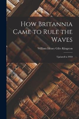 How Britannia Came to Rule the Waves: Updated to 1900 - William Henry Giles Kingston - cover