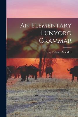 An Elementary Lunyoro Grammar - Henry Edward Maddox - cover
