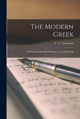 The Modern Greek: Its Pronunciation and Relations to Ancient Greek - T T Timayenis - cover
