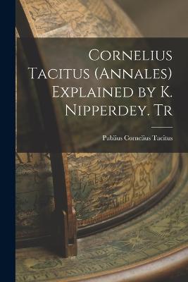Cornelius Tacitus (Annales) Explained by K. Nipperdey. Tr - Publius Cornelius Tacitus - cover