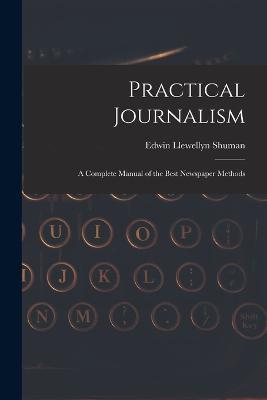 Practical Journalism: A Complete Manual of the Best Newspaper Methods - Edwin Llewellyn Shuman - cover