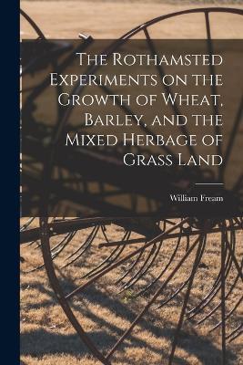 The Rothamsted Experiments on the Growth of Wheat, Barley, and the Mixed Herbage of Grass Land - William Fream - cover