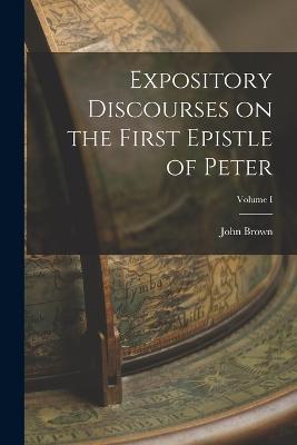 Expository Discourses on the First Epistle of Peter; Volume I - John Brown - cover