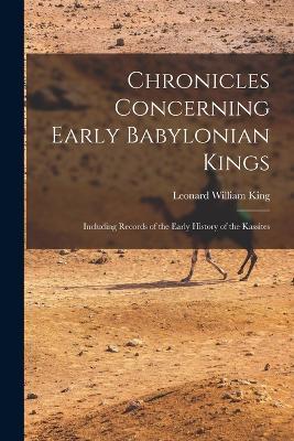 Chronicles Concerning Early Babylonian Kings: Including Records of the Early History of the Kassites - Leonard William King - cover