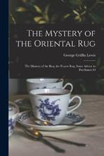 The Mystery of the Oriental Rug: The Mystery of the Rug, the Prayer Rug, Some Advice to Purchasers O