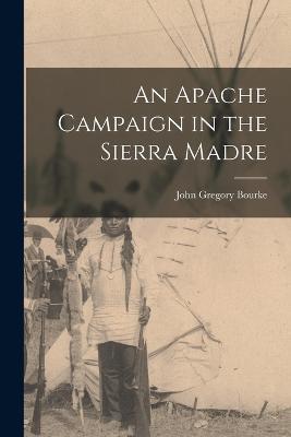 An Apache Campaign in the Sierra Madre - Bourke John Gregory - cover