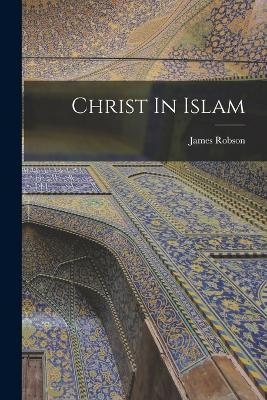 Christ In Islam - James Robson - cover