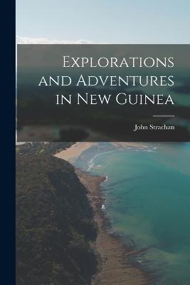 Explorations and Adventures in New Guinea - John Strachan - cover