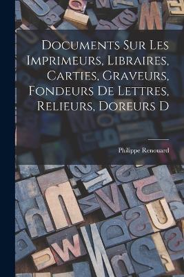 Documents sur les imprimeurs, libraires, carties, graveurs, fondeurs de lettres, relieurs, doreurs d - Renouard Philippe - cover