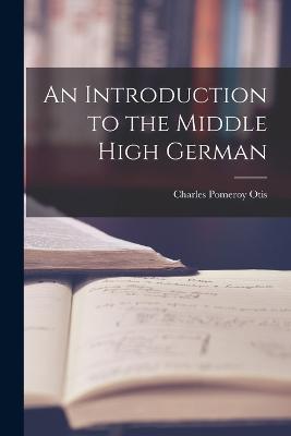 An Introduction to the Middle High German - Charles Pomeroy Otis - cover