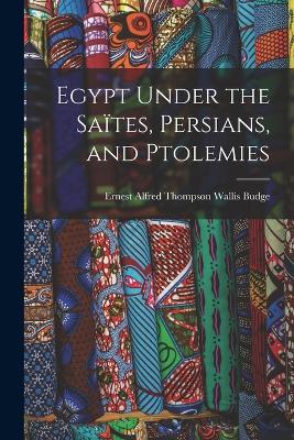 Egypt Under the Saites, Persians, and Ptolemies - Budge Ernest Alfred Thompson Wallis - cover