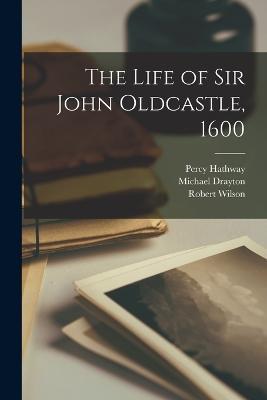 The Life of Sir John Oldcastle, 1600 - Michael Drayton,Robert Wilson,Richard Hathway - cover