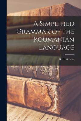 A Simplified Grammar of the Roumanian Language - R Torceanu - cover