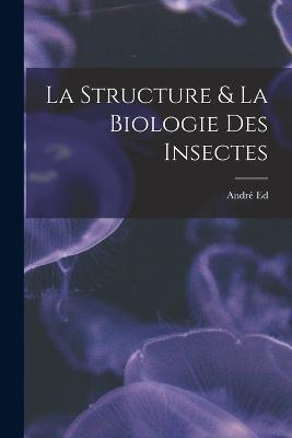La Structure & La Biologie Des Insectes - André Ed - cover