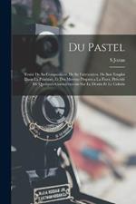 Du Pastel: Traité De Sa Composition, De Sa Fabrication, De Son Emploi Dans La Peinture, Et Des Moyens Propres a La Fixer, Précédé De Quelques Considérations Sur Le Dessin Et Le Coloris