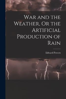 War and the Weather, Or the Artificial Production of Rain - Edward Powers - cover