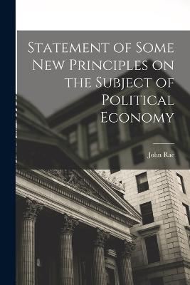 Statement of Some New Principles on the Subject of Political Economy - John Rae - cover