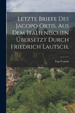Letzte Briefe des Jacopo Ortis. Aus dem Italienischen ubersetzt durch Friedrich Lautsch.