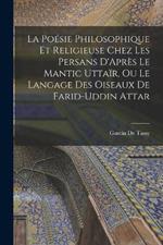 La Poésie Philosophique Et Religieuse Chez Les Persans D'Après Le Mantic Uttaïr, Ou Le Langage Des Oiseaux De Farid-Uddin Attar