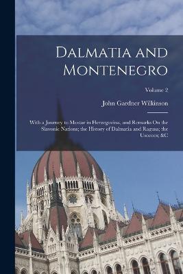 Dalmatia and Montenegro: With a Journey to Mostar in Herzegovina, and Remarks On the Slavonic Nations; the History of Dalmatia and Ragusa; the Usococs; &c; Volume 2 - John Gardner Wilkinson - cover
