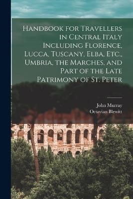Handbook for Travellers in Central Italy Including Florence, Lucca, Tuscany, Elba, Etc., Umbria, the Marches, and Part of the Late Patrimony of St. Peter - John Murray,Octavian Blewitt - cover