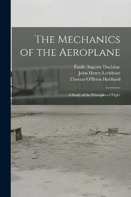 The Mechanics of the Aeroplane: A Study of the Principles of Flight - Émile Auguste Duchêne,John Henry Ledeboer,Thomas O'Brien Hubbard - cover