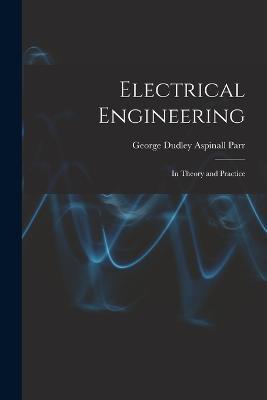 Electrical Engineering: In Theory and Practice - George Dudley Aspinall Parr - cover