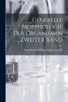 Generelle Morphologie Der Organismen ... ZWEITER BAND - Ernst Heinrich Philipp August Haeckel - cover