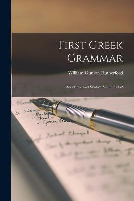 First Greek Grammar: Accidence and Syntax, Volumes 1-2 - William Gunion Rutherford - cover
