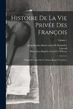 Histoire De La Vie Privée Des François: Depuis L'origine De La Nation Jusqu'à Nos Jours; Volume 1