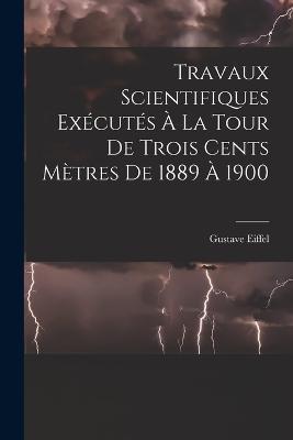 Travaux Scientifiques Exécutés À La Tour De Trois Cents Mètres De 1889 À 1900 - Gustave Eiffel - cover