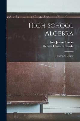 High School Algebra: Complete Course - Nels Johann Lennes,Herbert Ellsworth Slaught - cover