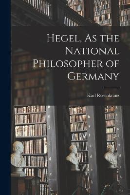Hegel, As the National Philosopher of Germany - Karl Rosenkranz - cover