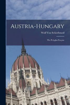 Austria-Hungary: The Polyglot Empire - Wolf Von Schierbrand - cover